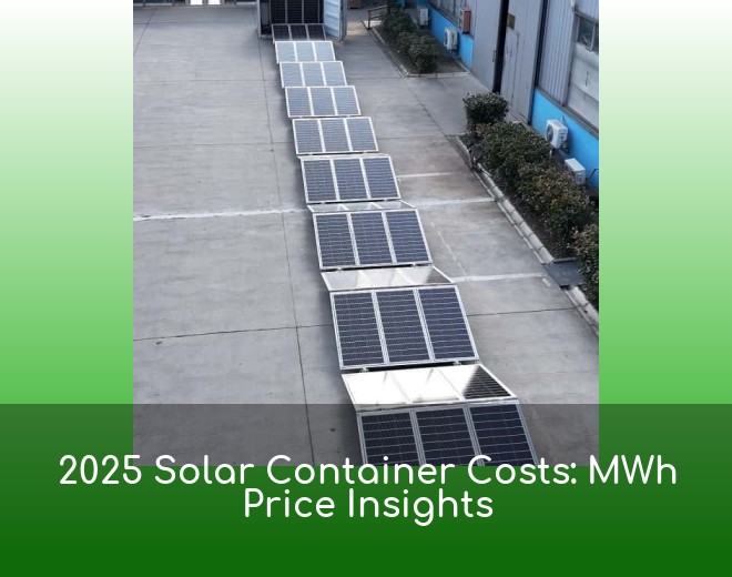 2025 Solar Container Costs: MWh Price Insights